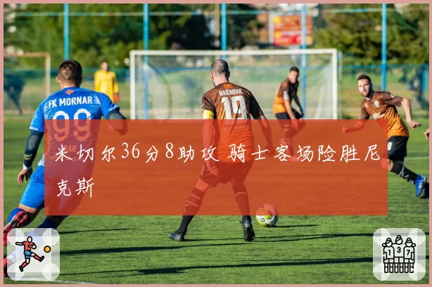 米切尔36分8助攻 骑士客场险胜尼克斯