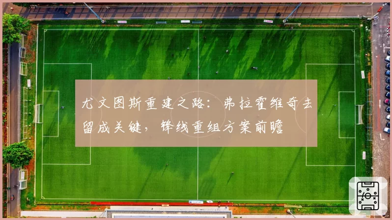 尤文图斯重建之路：弗拉霍维奇去留成关键，锋线重组方案前瞻