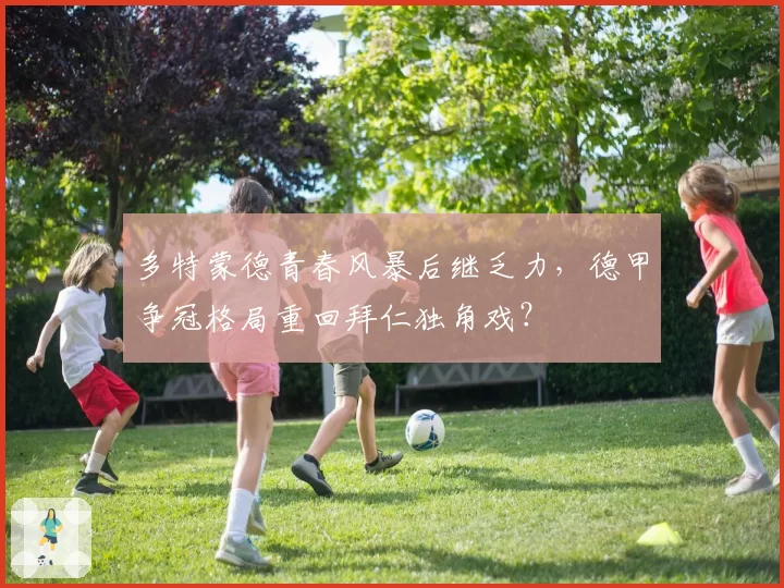 多特蒙德青春风暴后继乏力，德甲争冠格局重回拜仁独角戏？