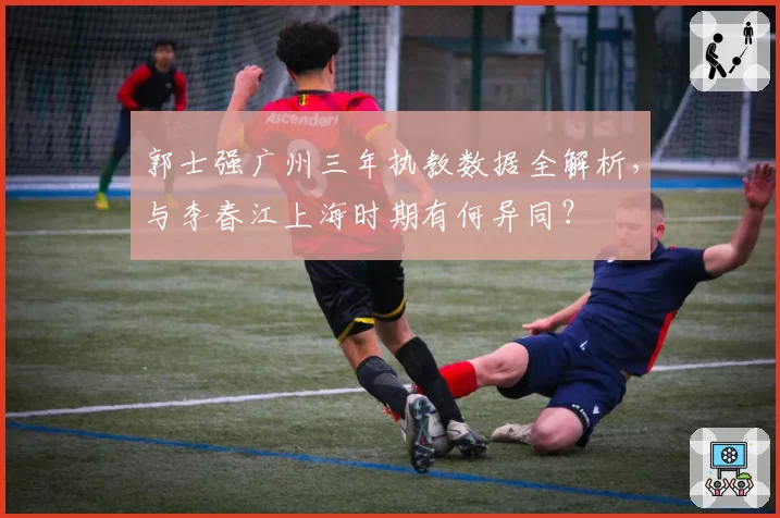 郭士强广州三年执教数据全解析，与李春江上海时期有何异同？