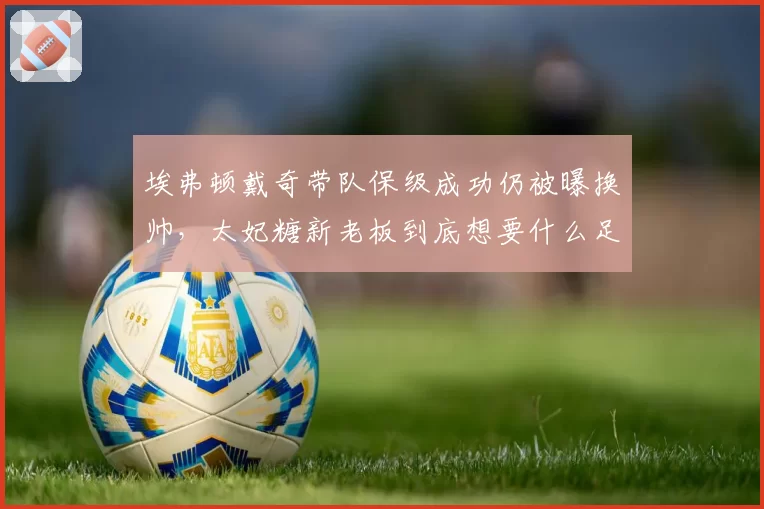 埃弗顿戴奇带队保级成功仍被曝换帅,太妃糖新老板到底想要什么足球?