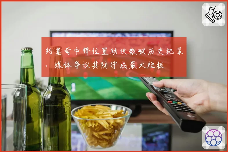 约基奇中锋位置助攻数破历史纪录,媒体争议其防守成最大短板