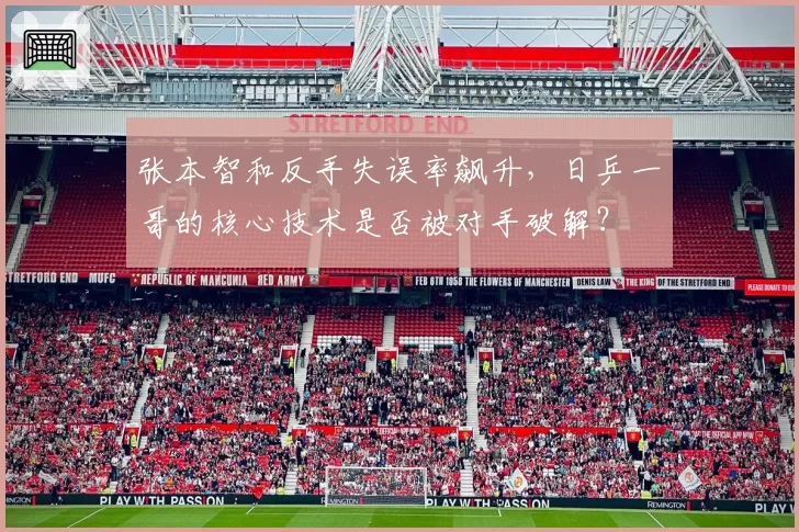 张本智和反手失误率飙升,日乒一哥的核心技术是否被对手破解?