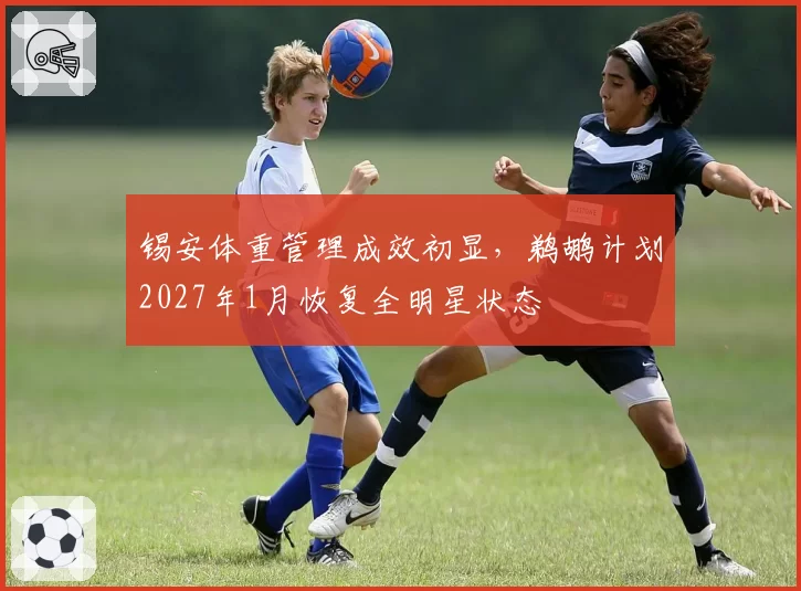 锡安体重管理成效初显,鹈鹕计划2027年1月恢复全明星状态