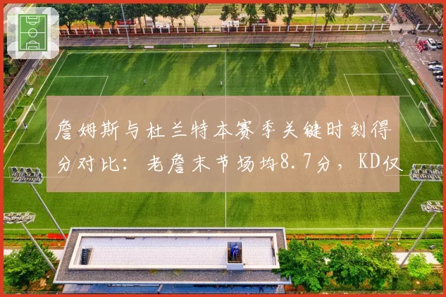 詹姆斯与杜兰特本赛季关键时刻得分对比:老詹末节场均8.7分,KD仅6.1分