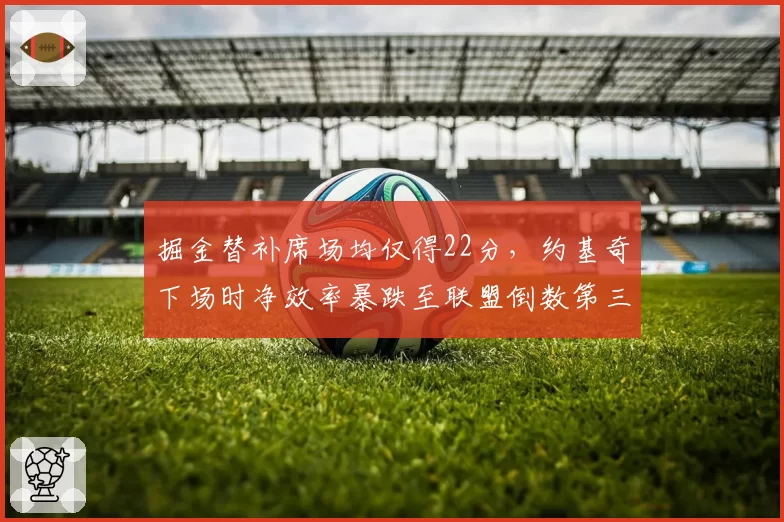 掘金替补席场均仅得22分，约基奇下场时净效率暴跌至联盟倒数第三