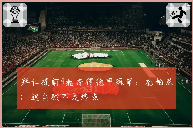 拜仁提前4轮夺得德甲冠军，孔帕尼：这当然不是终点