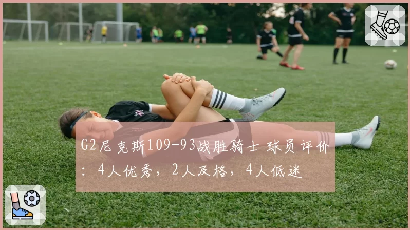 G2尼克斯109-93战胜骑士 球员评价:4人优秀,2人及格,4人低迷