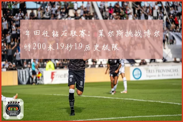 年田径钻石联赛:莱尔斯挑战博尔特200米19秒19历史极限