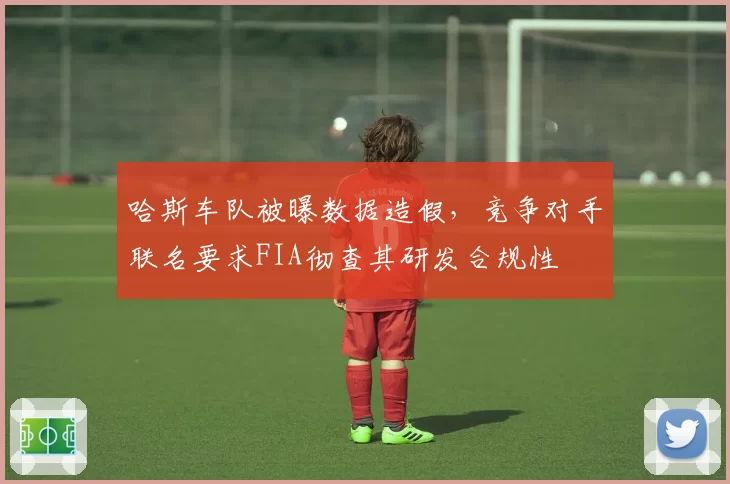 哈斯车队被曝数据造假,竞争对手联名要求FIA彻查其研发合规性