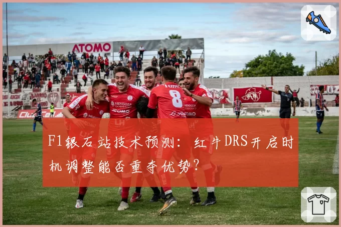 F1银石站技术预测:红牛DRS开启时机调整能否重夺优势?