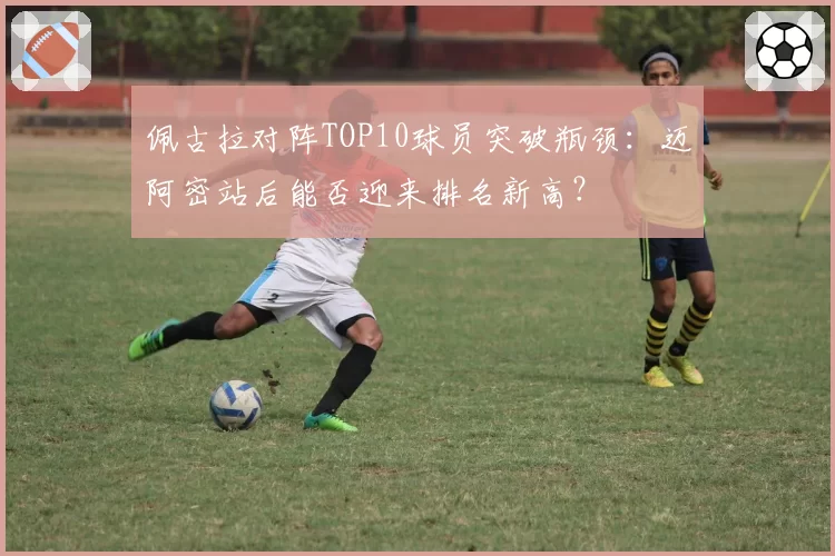 佩古拉对阵TOP10球员突破瓶颈:迈阿密站后能否迎来排名新高?