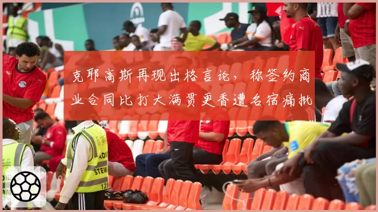 克耶高斯再现出格言论,称签约商业合同比打大满贯更香遭名宿痛批