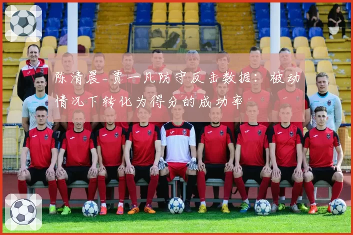 陈清晨_贾一凡防守反击数据：被动情况下转化为得分的成功率