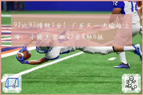 92比93惜败1分！广东又一次输给上海：小徐杰空砍25分8助6板