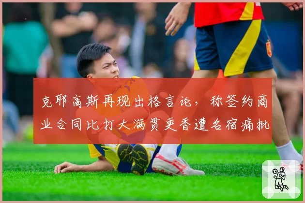 克耶高斯再现出格言论,称签约商业合同比打大满贯更香遭名宿痛批