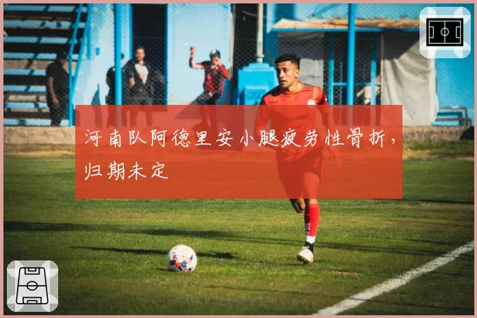 河南队阿德里安小腿疲劳性骨折，归期未定