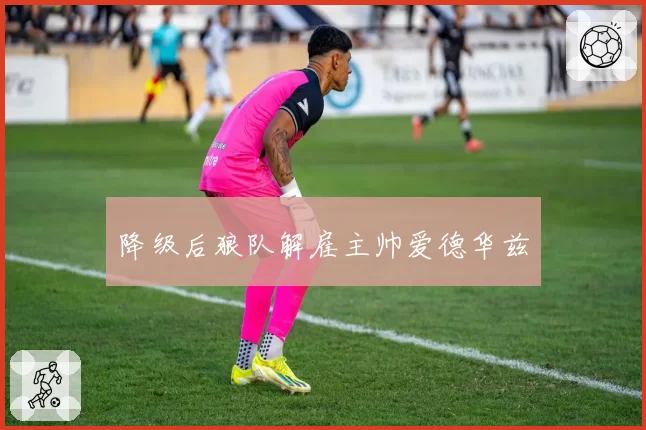 降级后狼队解雇主帅爱德华兹