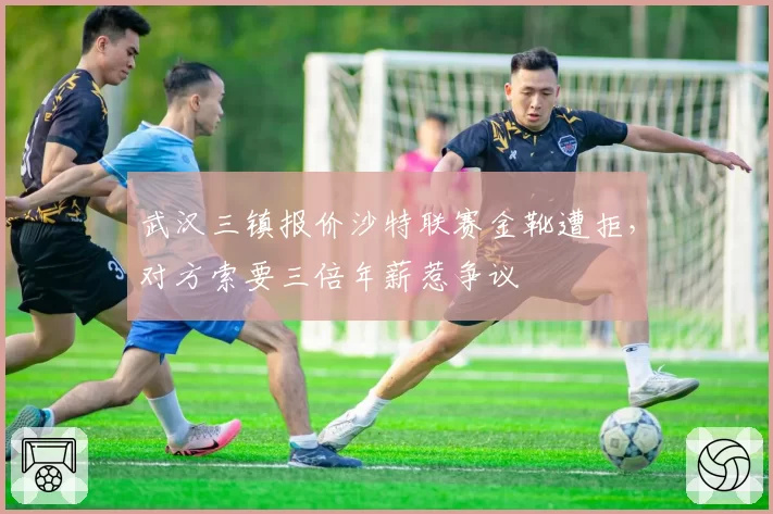 武汉三镇报价沙特联赛金靴遭拒，对方索要三倍年薪惹争议