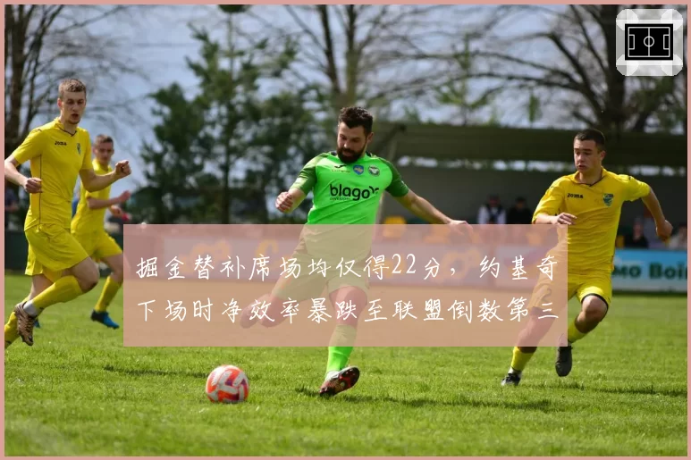 掘金替补席场均仅得22分，约基奇下场时净效率暴跌至联盟倒数第三